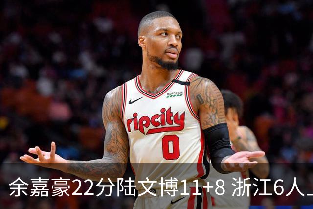 余嘉豪22分陆文博11+8 浙江6人上双大胜四川