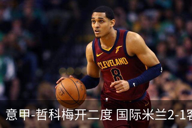 意甲-哲科梅开二度 国际米兰2-1客胜终结连败