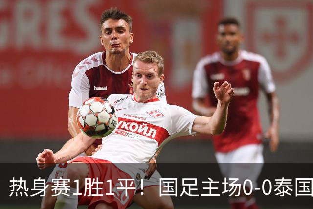 热身赛1胜1平！国足主场0-0泰国 张玉宁抢点中柱国足24脚射门未果