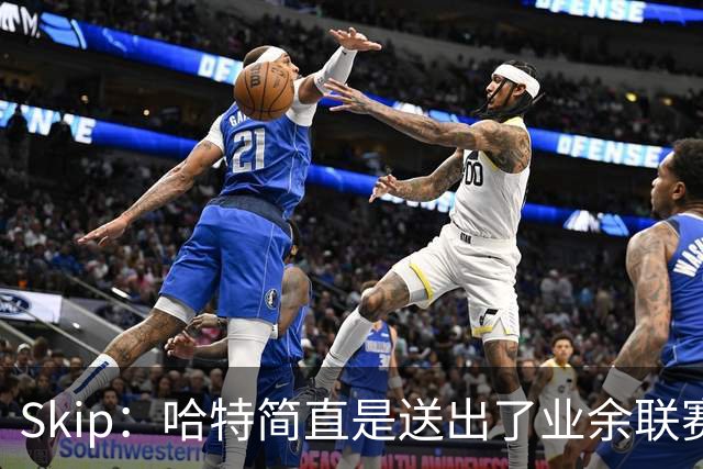 Skip：哈特简直是送出了业余联赛或者小学生的失误 差点成罪人